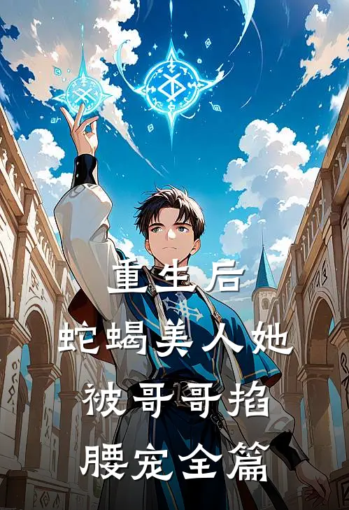 重生后，蛇蝎美人她被哥哥掐腰宠全篇