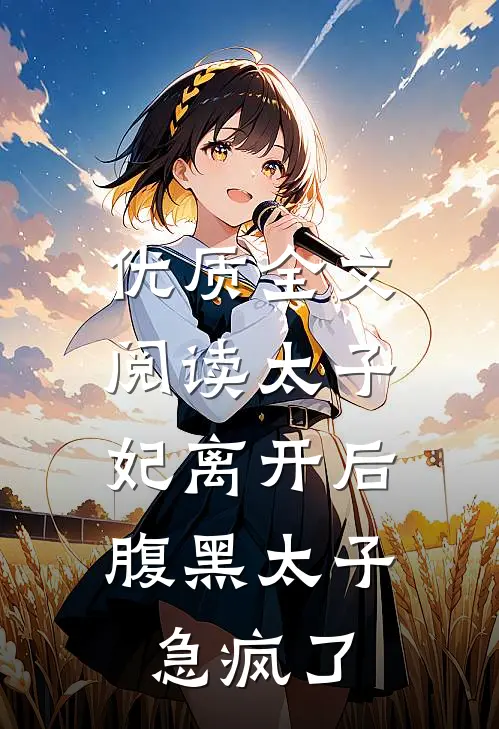 优质全文阅读太子妃离开后，腹黑太子急疯了