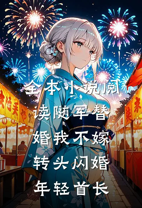全本小说阅读随军替婚我不嫁，转头闪婚年轻首长