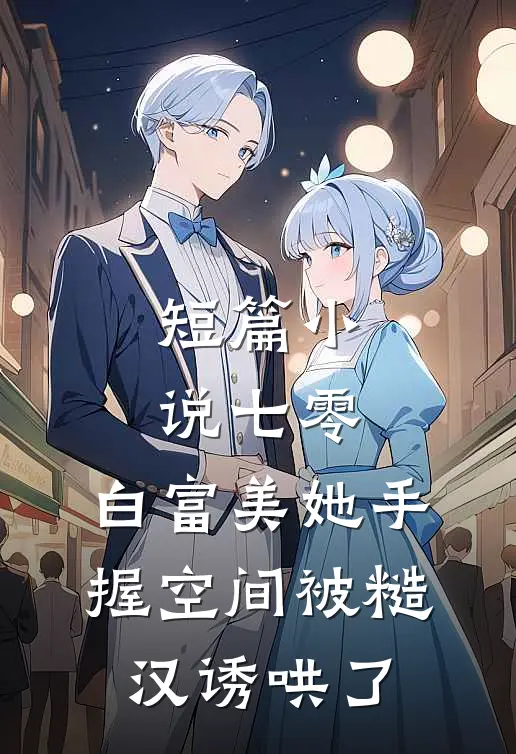 短篇小说七零：白富美她手握空间被糙汉诱哄了