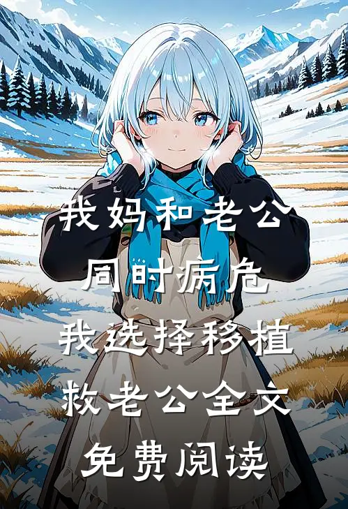 我妈和老公同时病危，我选择移植救老公全文免费阅读