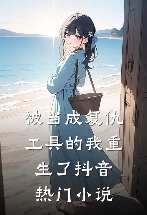 被当成复仇工具的我重生了抖音热门小说