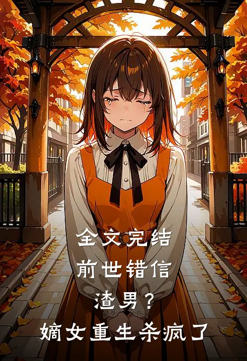 全文完结前世错信渣男？嫡女重生杀疯了
