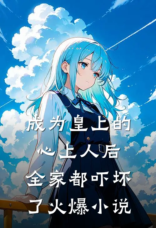 成为皇上的心上人后,全家都吓坏了火爆免费阅读