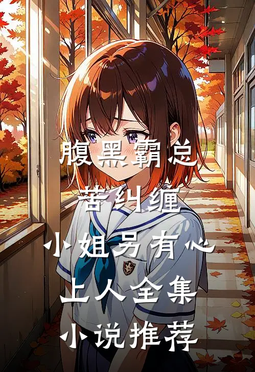 腹黑霸总苦纠缠，小姐另有心上人全集小说推荐