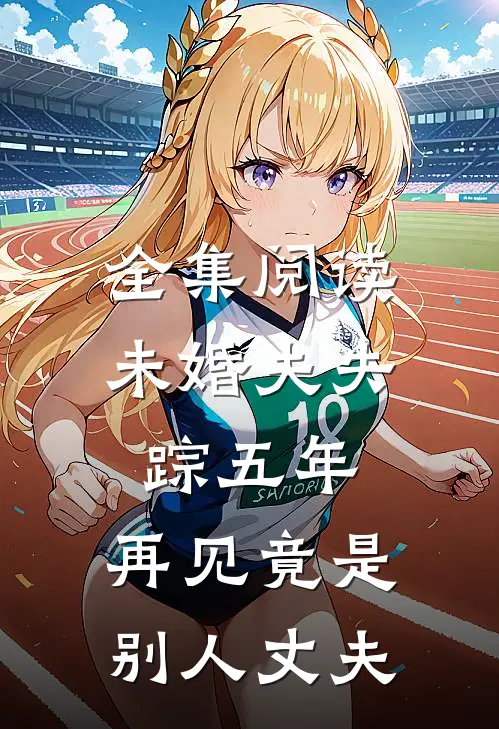 全集阅读未婚夫失踪五年：再见竟是别人丈夫