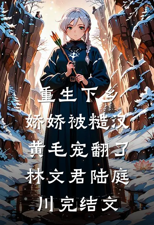 重生下乡，娇娇被糙汉黄毛宠翻了林文君陆庭川完结文