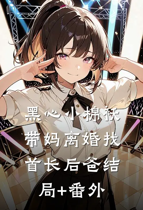黑心小棉袄，带妈离婚找首长后爸结局+番外