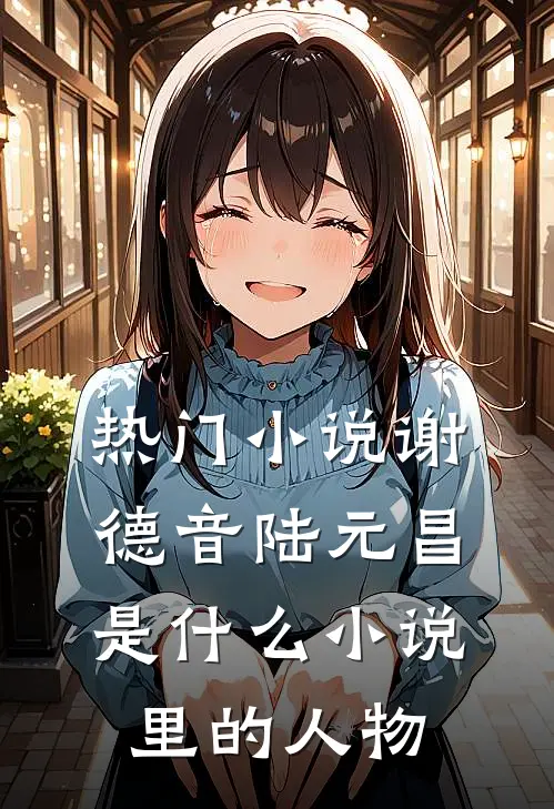 热门小说谢德音陆元昌是什么小说里的人物