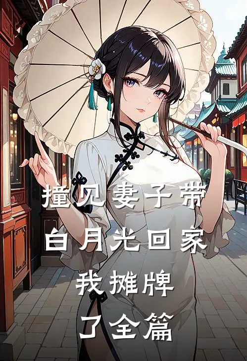 撞见妻子带白月光回家,我摊牌了全篇