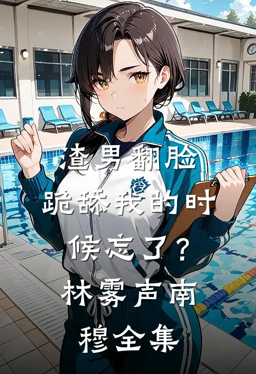 渣男翻脸，跪舔我的时候忘了？林雾声南穆全集