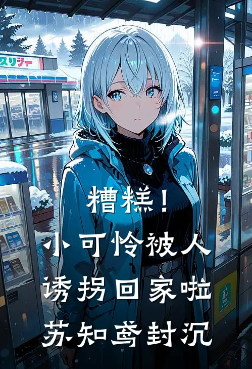 糟糕!小可怜被人诱拐回家啦苏知鸢封沉完结文