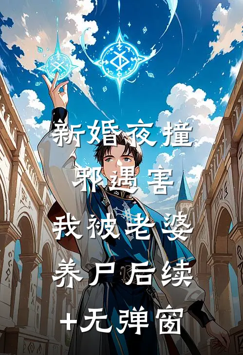 新婚夜撞邪遇害，我被老婆养尸后续+无弹窗