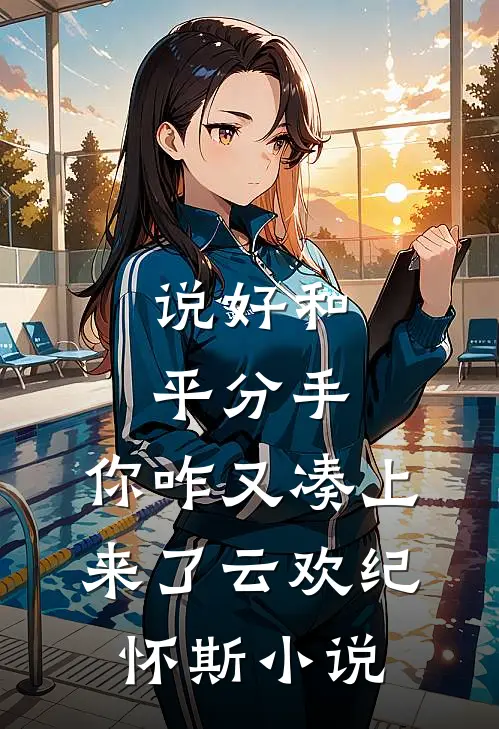 说好和平分手，你咋又凑上来了云欢纪怀斯小说