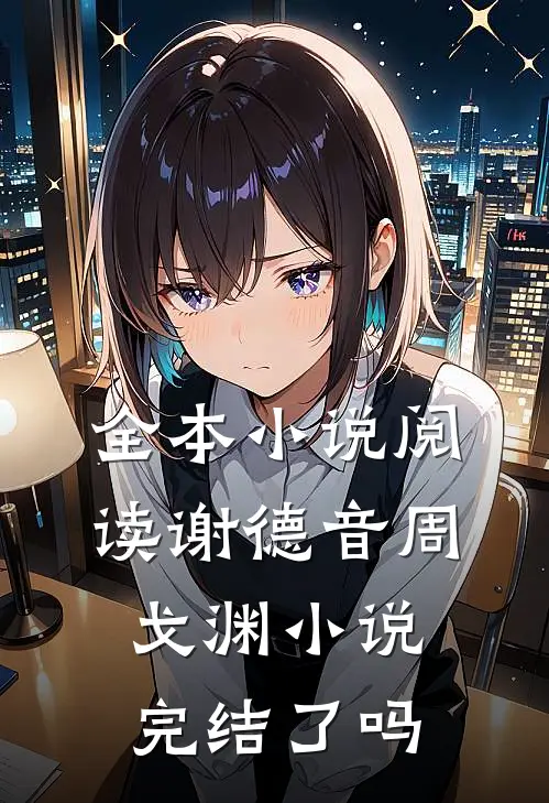 全本小说阅读谢德音周戈渊小说完结了吗