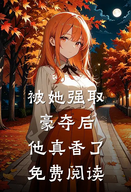 被她强取豪夺后,他真香了免费阅读全文