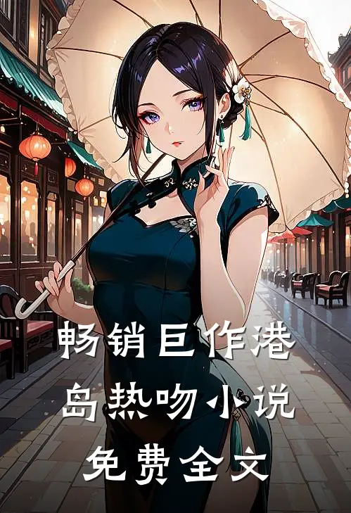 畅销巨作港岛热吻小说免费全文