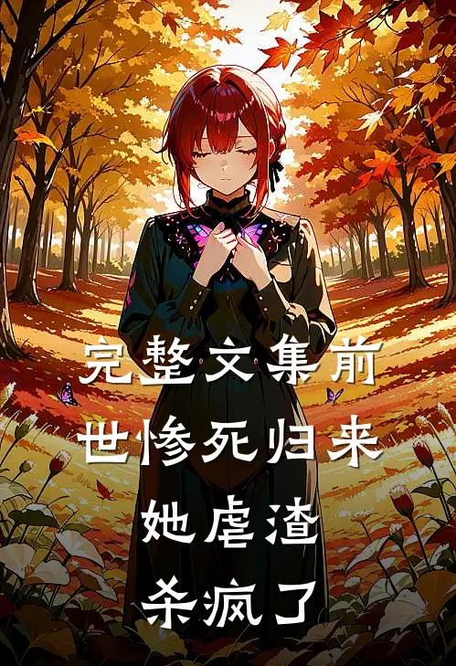 完整文集前世惨死归来，她虐渣杀疯了