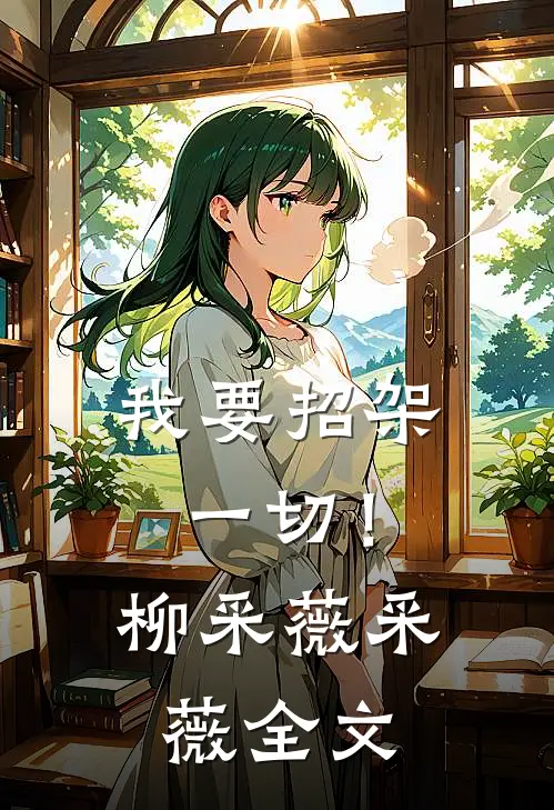 我要招架一切!柳采薇采薇全文在线阅读