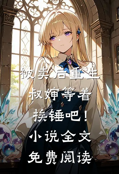 被卖后重生,叔婶等着挨锤吧!全文免费阅读无弹窗
