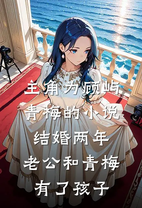 主角为顾屿青梅的小说结婚两年，老公和青梅有了孩子