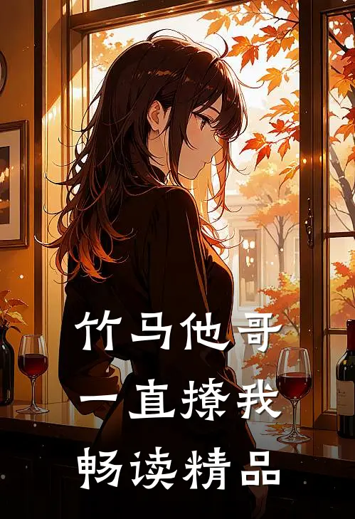 竹马他哥一直撩我畅读精品