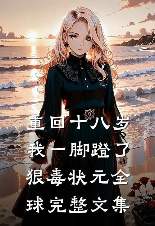 重回十八岁，我一脚蹬了狠毒状元全球完整文集