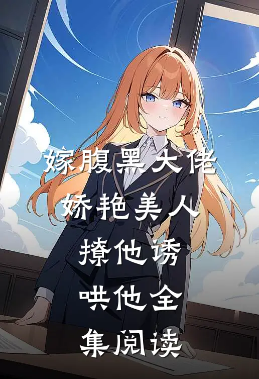 嫁腹黑大佬,娇艳美人撩他诱哄他全集阅读免费
