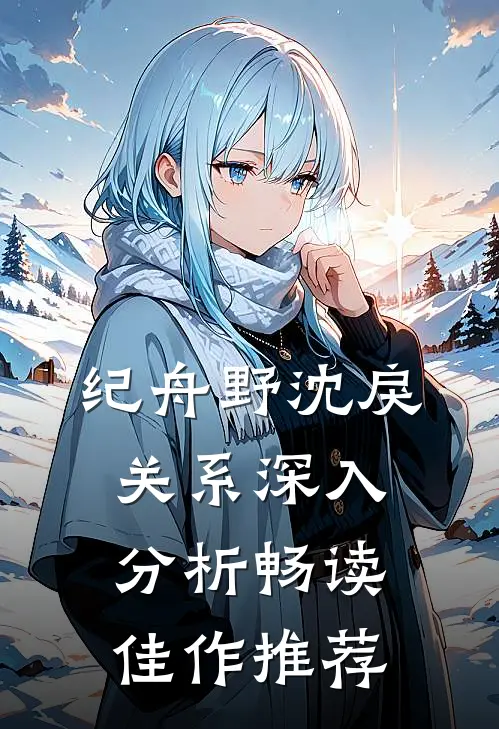 纪舟野沈戾关系深入分析畅读佳作推荐