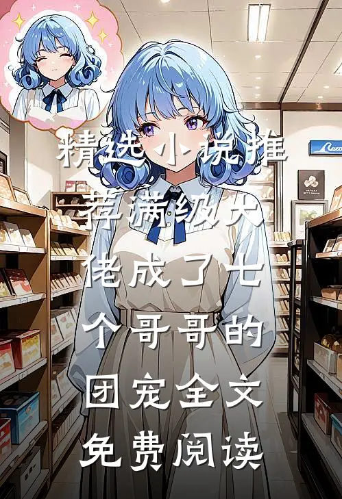 精选小说推荐满级大佬成了七个哥哥的团宠全文免费阅读
