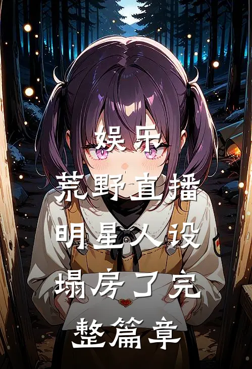 娱乐：荒野直播，明星人设塌房了完整篇章