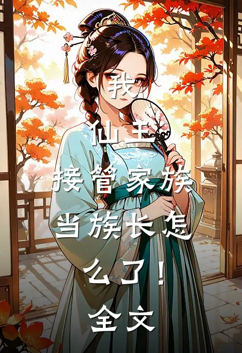 我,仙王,接管家族当族长怎么了!全文免费