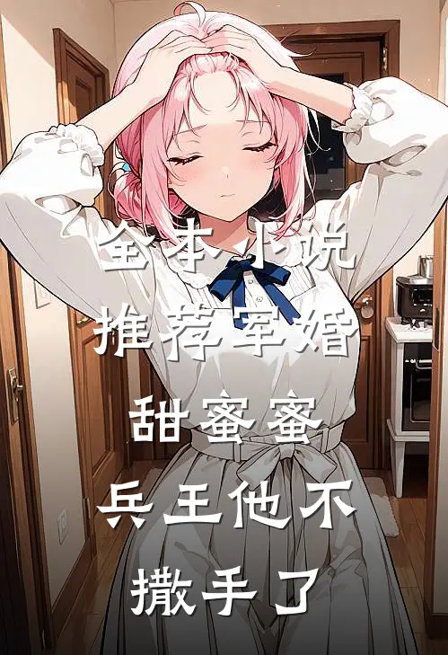 全本小说推荐军婚甜蜜蜜，兵王他不撒手了