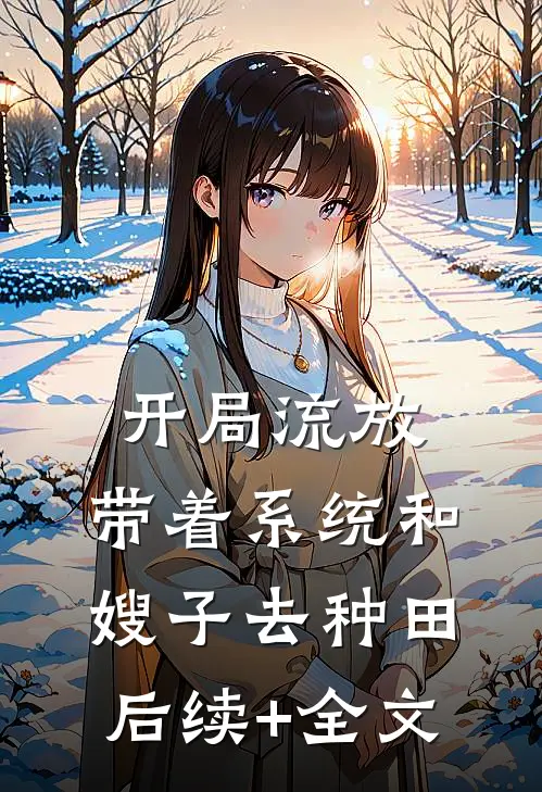 开局流放：带着系统和嫂子去种田后续+全文
