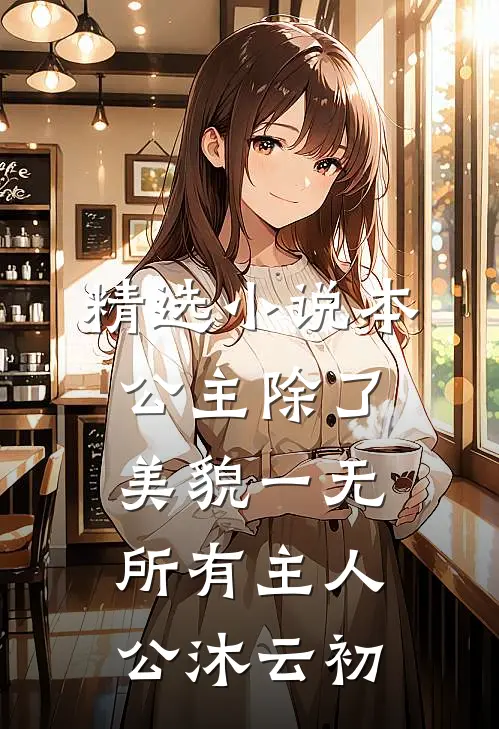 精选小说本公主除了美貌一无所有主人公沐云初