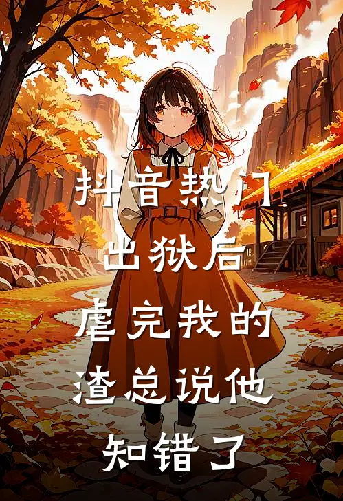 抖音热门出狱后，虐完我的渣总说他知错了