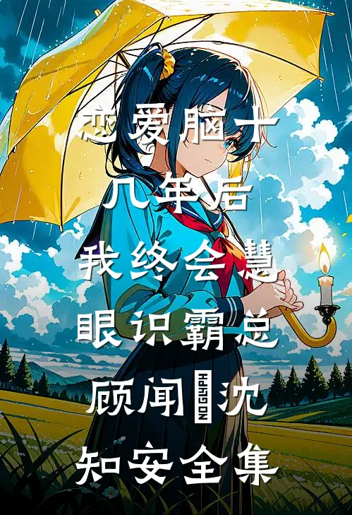 恋爱脑十几年后，我终会慧眼识霸总顾闻璟沈知安全集