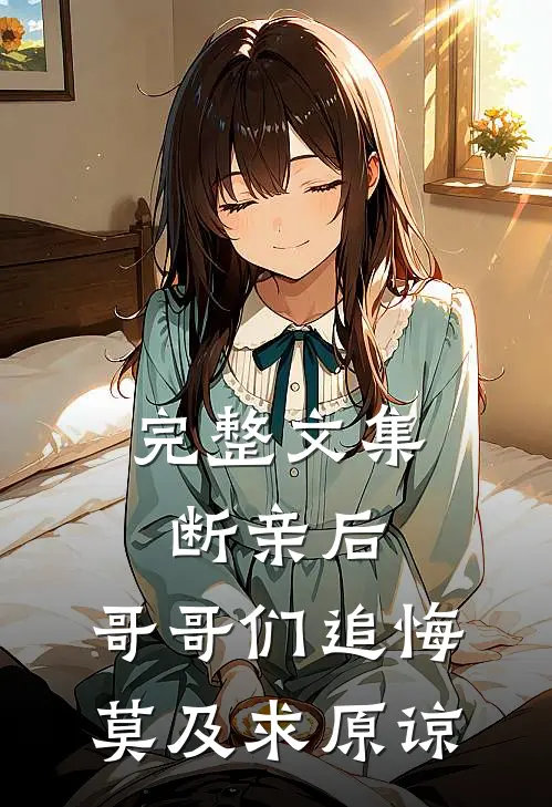 完整文集断亲后：哥哥们追悔莫及求原谅
