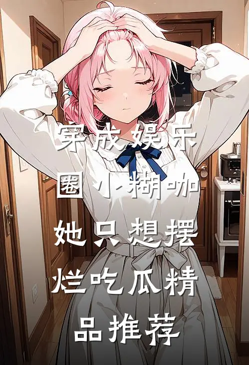 穿成娱乐圈小糊咖，她只想摆烂吃瓜精品推荐