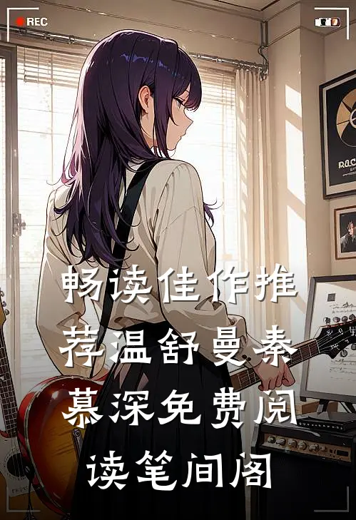 畅读佳作推荐温舒曼秦慕深免费阅读笔间阁