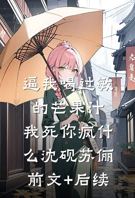 逼我喝过敏的芒果汁，我死你疯什么沈砚苏俪前文+后续