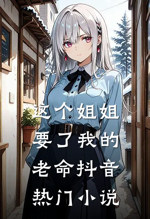 这个姐姐要了我的老命抖音热门小说
