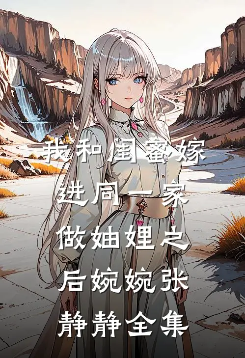 我和闺蜜嫁进同一家做妯娌之后婉婉张静静 全集