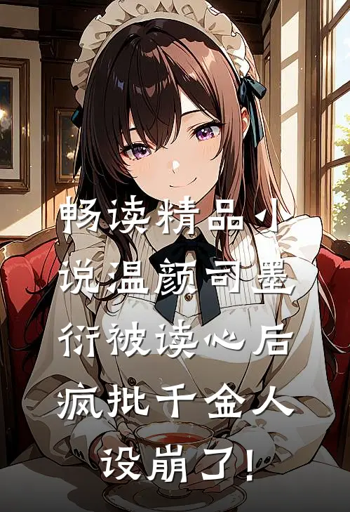 畅读精品小说温颜司墨衍被读心后,疯批千金人设崩了!