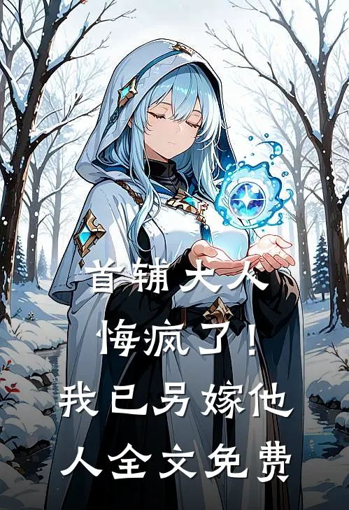 首辅大人悔疯了！我已另嫁他人全文免费