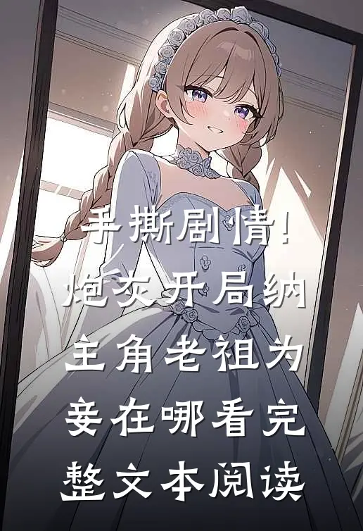 手撕剧情!炮灰开局纳主角老祖为妾在哪看完整文本阅读