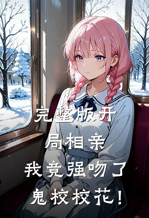 完整版开局相亲，我竟强吻了鬼校校花！
