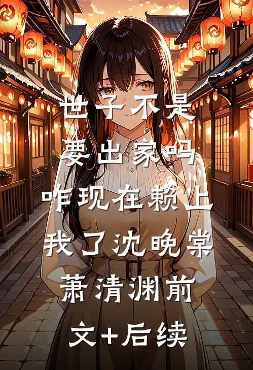 世子不是要出家吗，咋现在赖上我了沈晚棠萧清渊前文+后续