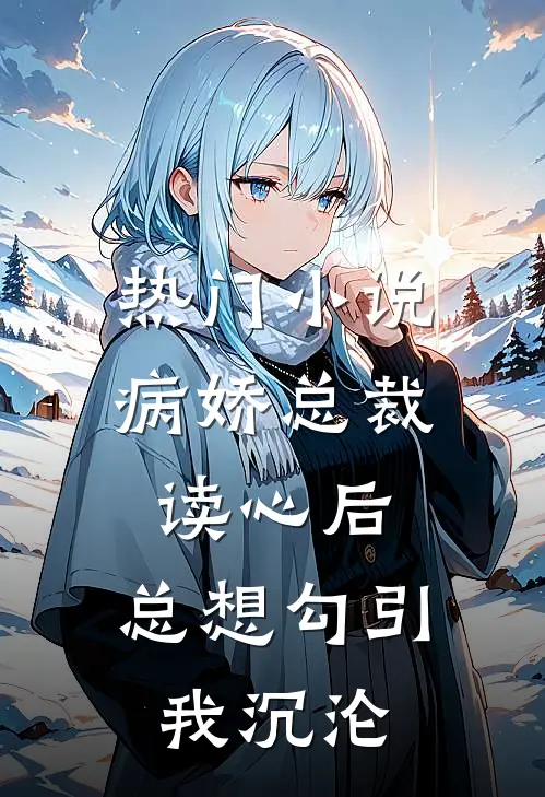 热门小说病娇总裁读心后，总想勾引我沉沦