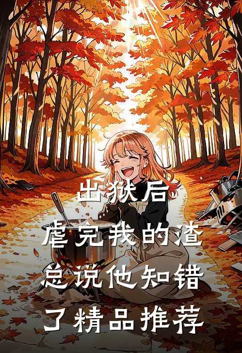 出狱后，虐完我的渣总说他知错了精品推荐